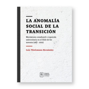 La anomalía social de la Transición. Movimiento estudiantil e izquierda universitaria en el Chile de los noventa (1987-2000)