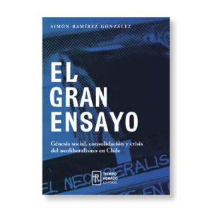 El gran ensayo. Génesis social, consolidación y crisis del neoliberalismo en Chile