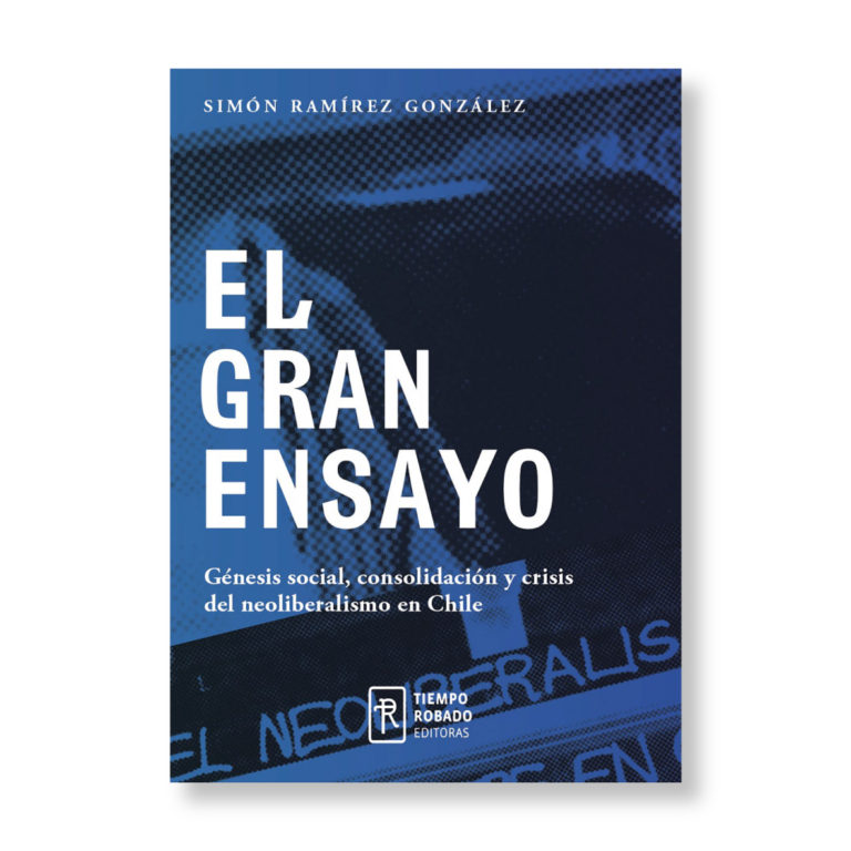 El gran ensayo. Génesis social, consolidación y crisis del neoliberalismo en Chile