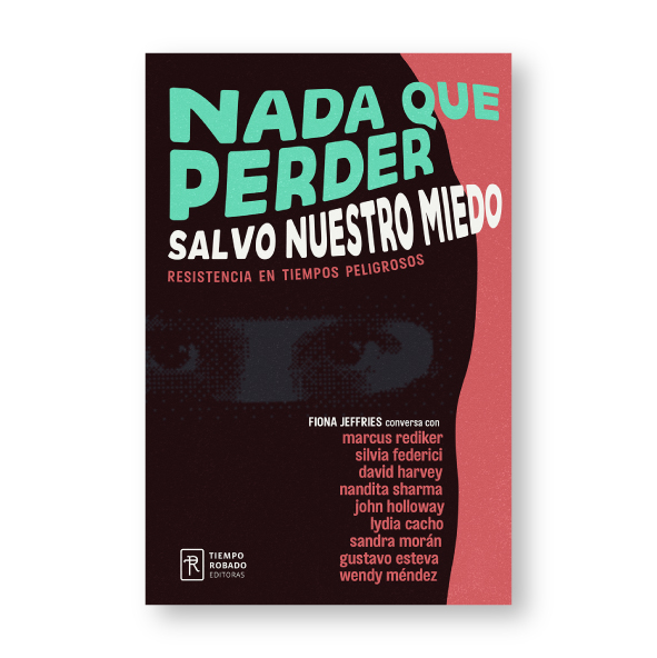 Nada que perder, salvo nuestro miedo. Resistencia en tiempos peligrosos.